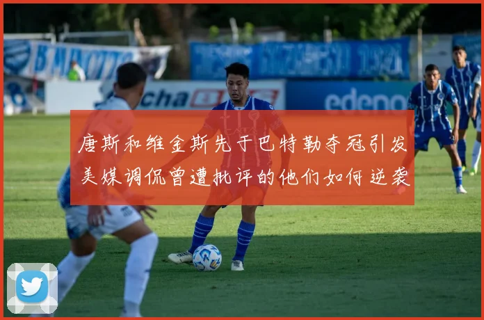 唐斯和维金斯先于巴特勒夺冠引发美媒调侃曾遭批评的他们如何逆袭