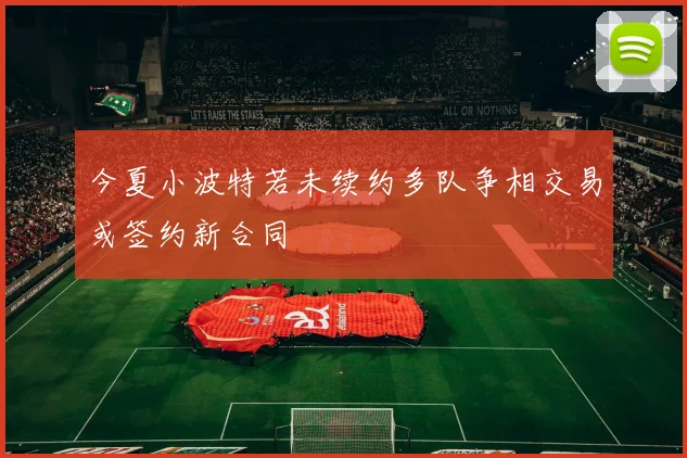 今夏小波特若未续约多队争相交易或签约新合同